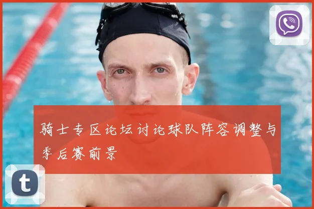 骑士专区论坛讨论球队阵容调整与季后赛前景