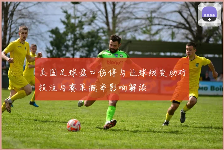 美国足球盘口伤停与让球线变动对投注与赛果概率影响解读