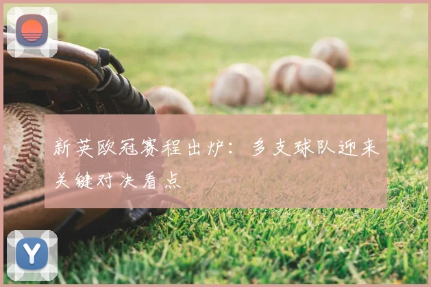 新英欧冠赛程出炉:多支球队迎来关键对决看点