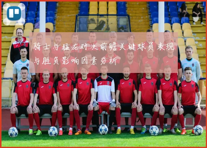 骑士与猛龙对决前瞻关键球员表现与胜负影响因素分析