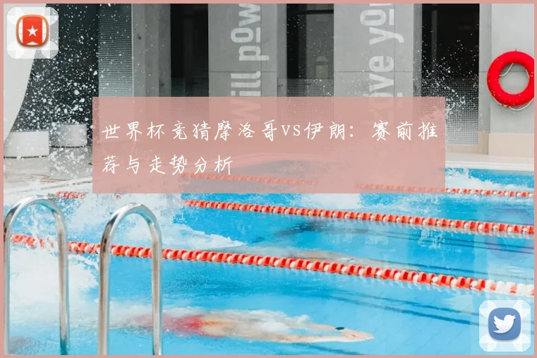 世界杯竞猜摩洛哥vs伊朗:赛前推荐与走势分析
