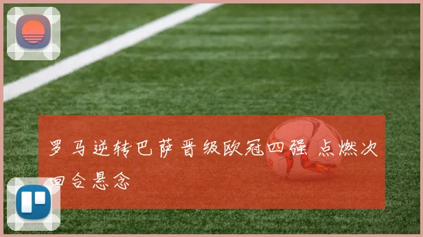罗马逆转巴萨晋级欧冠四强 点燃次回合悬念