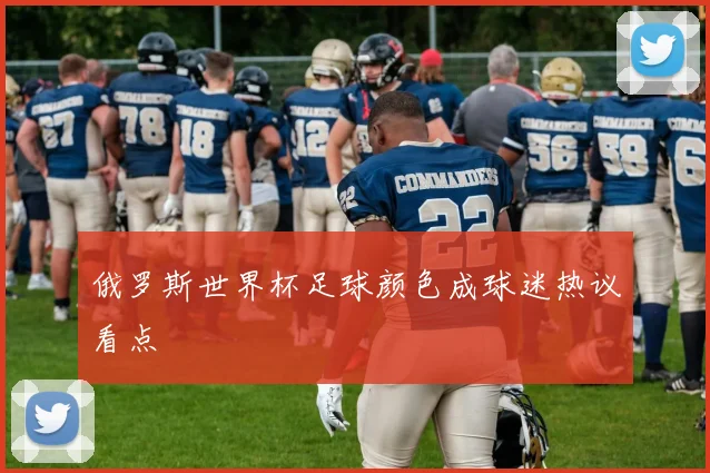 俄罗斯世界杯足球颜色成球迷热议看点