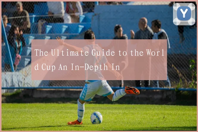 The Ultimate Guide to the World Cup An In-Depth In