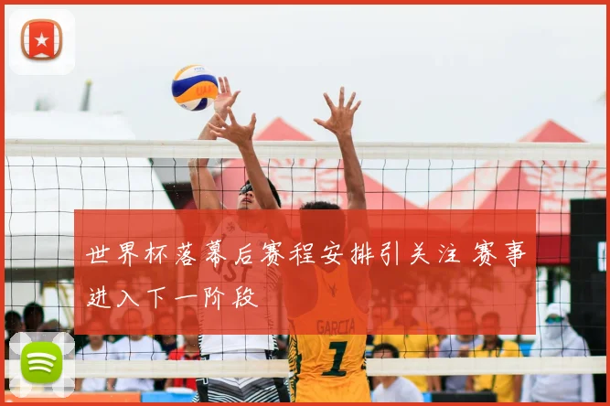世界杯落幕后赛程安排引关注 赛事进入下一阶段