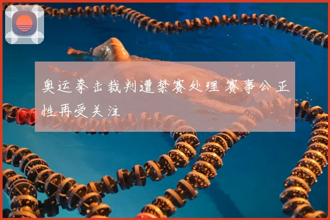 奥运拳击裁判遭禁赛处理 赛事公正性再受关注