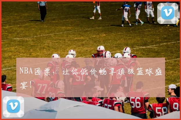 NBA团票，让你低价畅享顶级篮球盛宴！