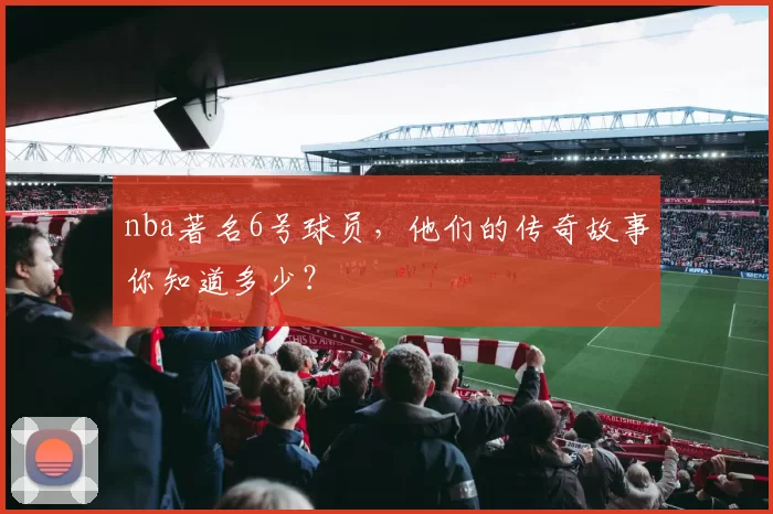 nba著名6号球员，他们的传奇故事你知道多少？