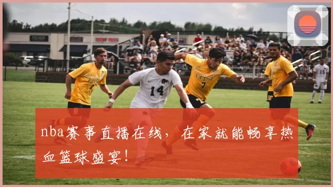 nba赛事直播在线，在家就能畅享热血篮球盛宴！