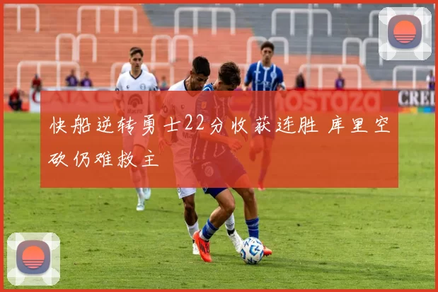快船逆转勇士22分收获连胜 库里空砍仍难救主