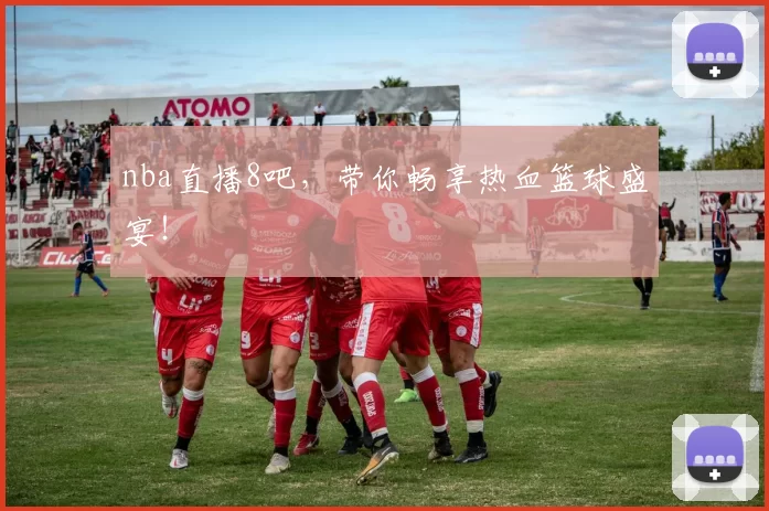 nba直播8吧，带你畅享热血篮球盛宴！