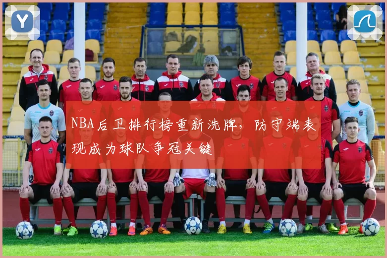 NBA后卫排行榜重新洗牌，防守端表现成为球队争冠关键