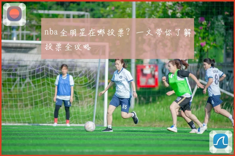 nba全明星在哪投票？一文带你了解投票全攻略