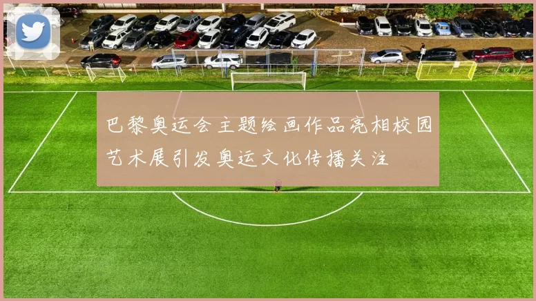 巴黎奥运会主题绘画作品亮相校园艺术展引发奥运文化传播关注