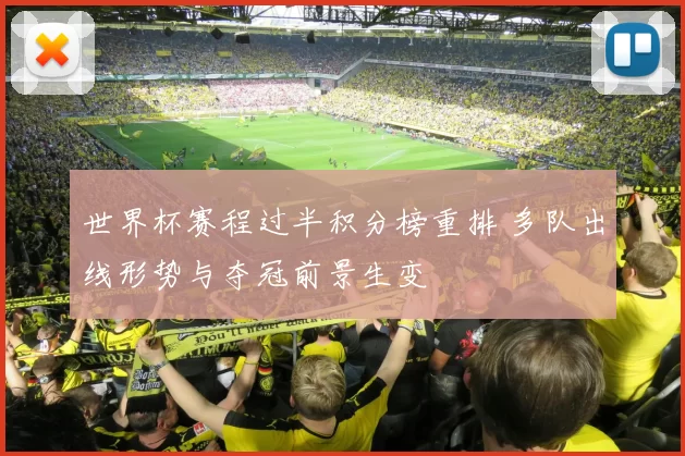 世界杯赛程过半积分榜重排 多队出线形势与夺冠前景生变