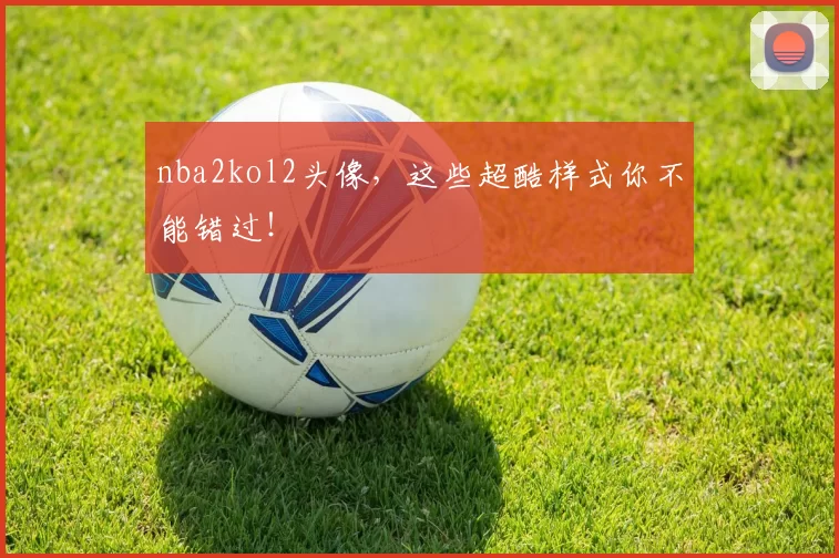 nba2kol2头像，这些超酷样式你不能错过！
