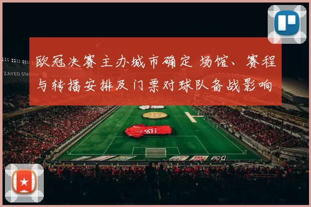 欧冠决赛主办城市确定 场馆、赛程与转播安排及门票对球队备战影响