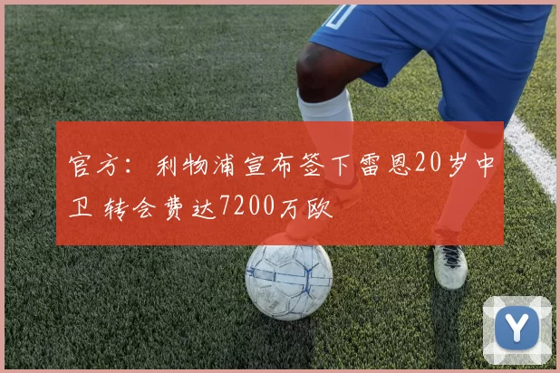 官方：利物浦宣布签下雷恩20岁中卫 转会费达7200万欧