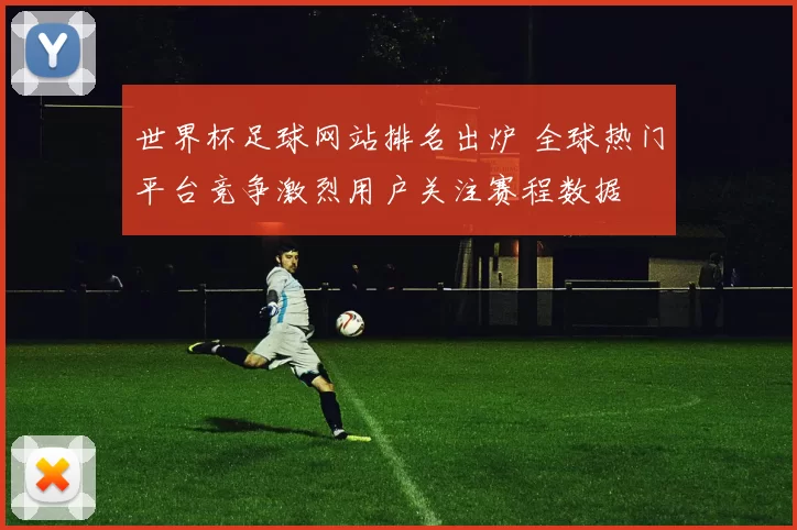 世界杯足球网站排名出炉 全球热门平台竞争激烈用户关注赛程数据