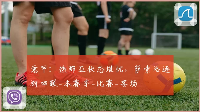 意甲:热那亚状态堪忧,萨索洛逐渐回暖_本赛季_比赛_客场