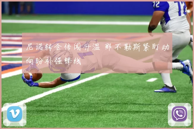 尼诺转会传闻升温 那不勒斯紧盯动向盼补强锋线