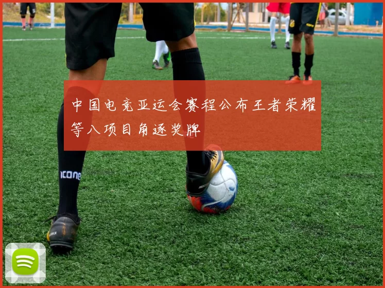 中国电竞亚运会赛程公布王者荣耀等八项目角逐奖牌