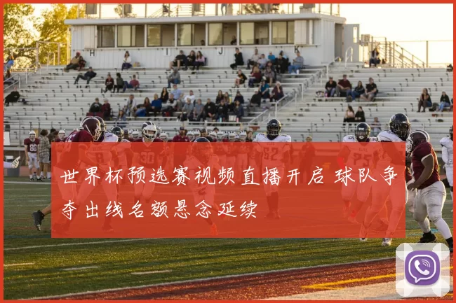 世界杯预选赛视频直播开启 球队争夺出线名额悬念延续