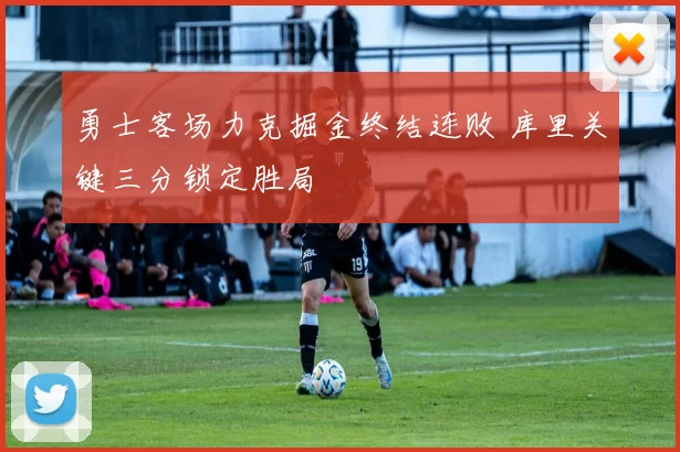 勇士客场力克掘金终结连败 库里关键三分锁定胜局