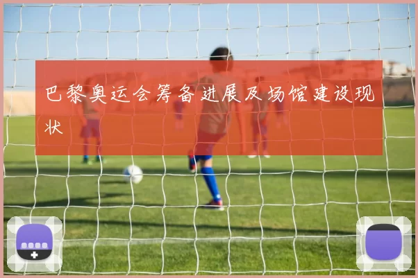 巴黎奥运会筹备进展及场馆建设现状