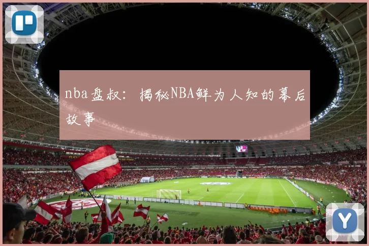 nba盘叔：揭秘NBA鲜为人知的幕后故事
