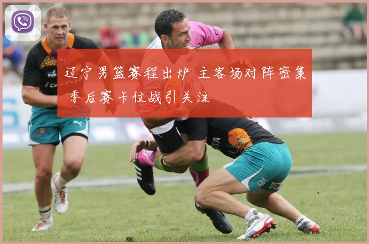 辽宁男篮赛程出炉 主客场对阵密集 季后赛卡位战引关注